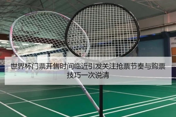 世界杯门票开售时间临近引发关注抢票节奏与购票技巧一次说清