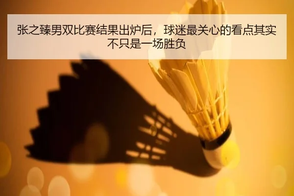 张之臻男双比赛结果出炉后，球迷最关心的看点其实不只是一场胜负